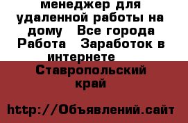 менеджер для удаленной работы на дому - Все города Работа » Заработок в интернете   . Ставропольский край